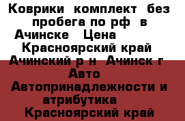 Коврики, комплект (без пробега по рф) в Ачинске › Цена ­ 1 500 - Красноярский край, Ачинский р-н, Ачинск г. Авто » Автопринадлежности и атрибутика   . Красноярский край